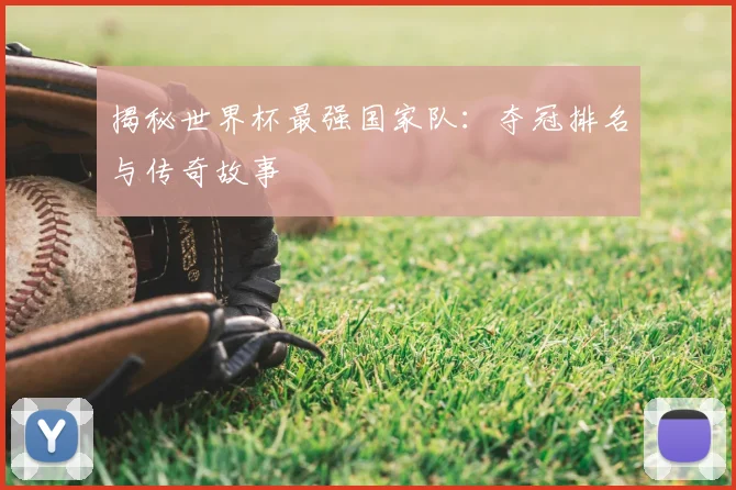 揭秘世界杯最强国家队:夺冠排名与传奇故事