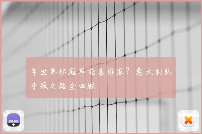 年世界杯冠军花落谁家？意大利队夺冠之路全回顾