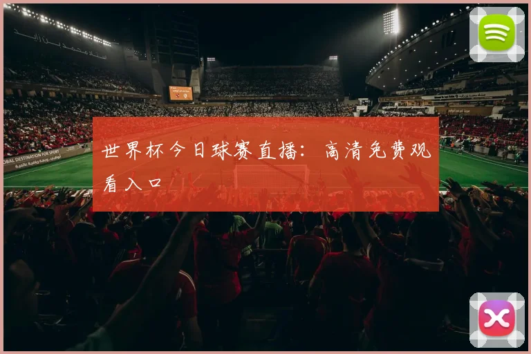 世界杯今日球赛直播:高清免费观看入口