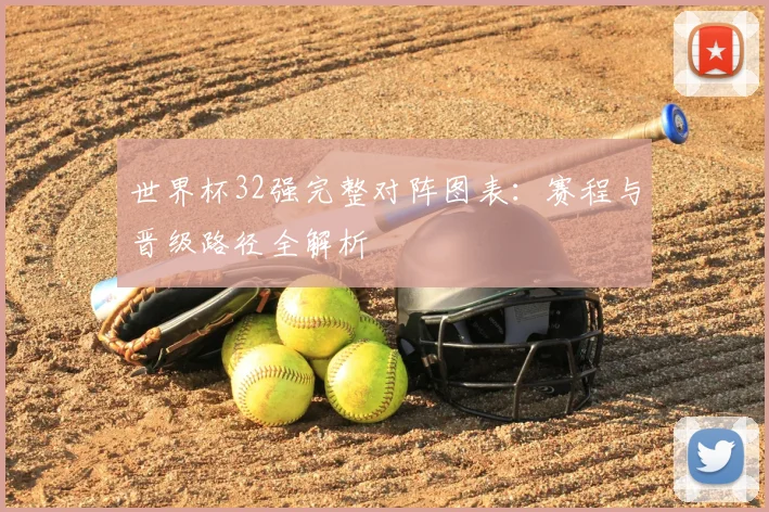 世界杯32强完整对阵图表:赛程与晋级路径全解析