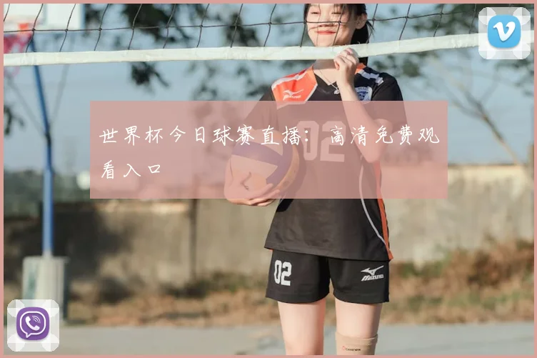 世界杯今日球赛直播:高清免费观看入口