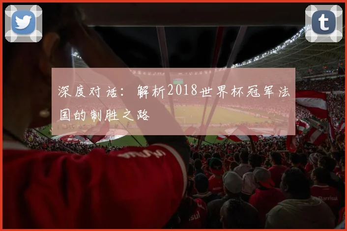 深度对话：解析2018世界杯冠军法国的制胜之路