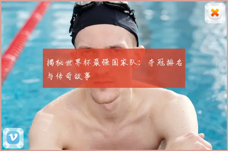 揭秘世界杯最强国家队:夺冠排名与传奇故事