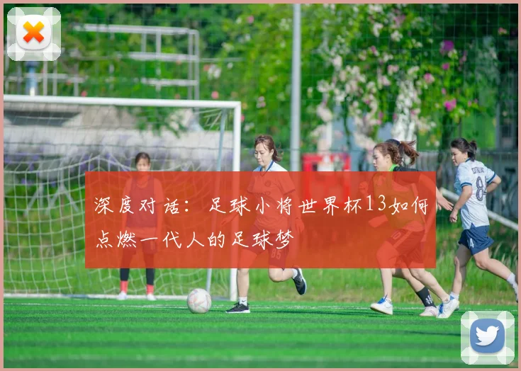 深度对话：足球小将世界杯13如何点燃一代人的足球梦