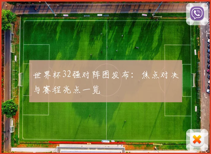 世界杯32强对阵图发布:焦点对决与赛程亮点一览