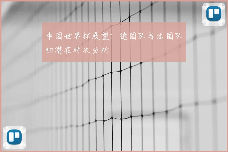 中国世界杯展望:德国队与法国队的潜在对决分析