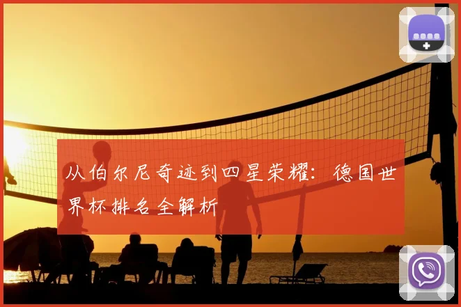 从伯尔尼奇迹到四星荣耀：德国世界杯排名全解析