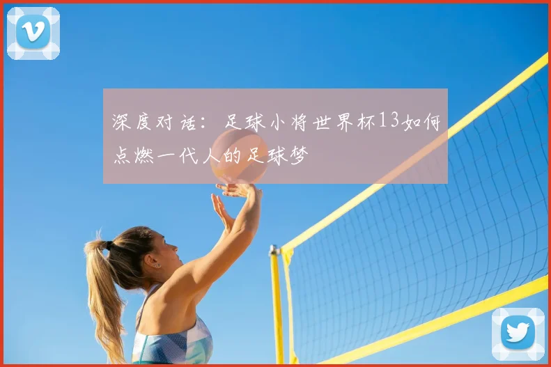 深度对话：足球小将世界杯13如何点燃一代人的足球梦