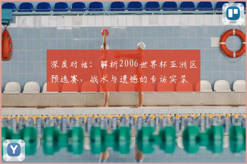 深度对话：解析2006世界杯亚洲区预选赛，战术与遗憾的专访实录