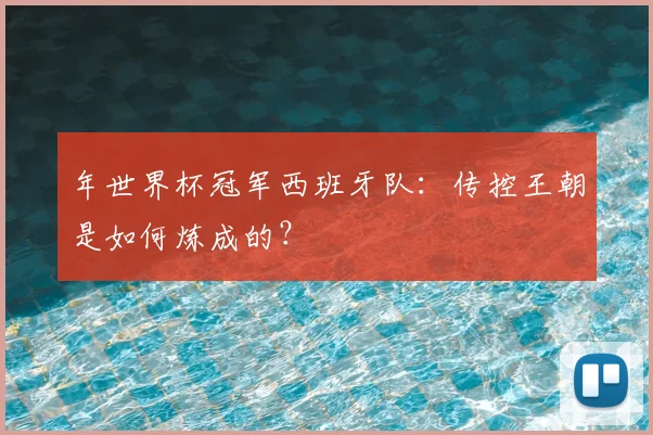 年世界杯冠军西班牙队：传控王朝是如何炼成的？