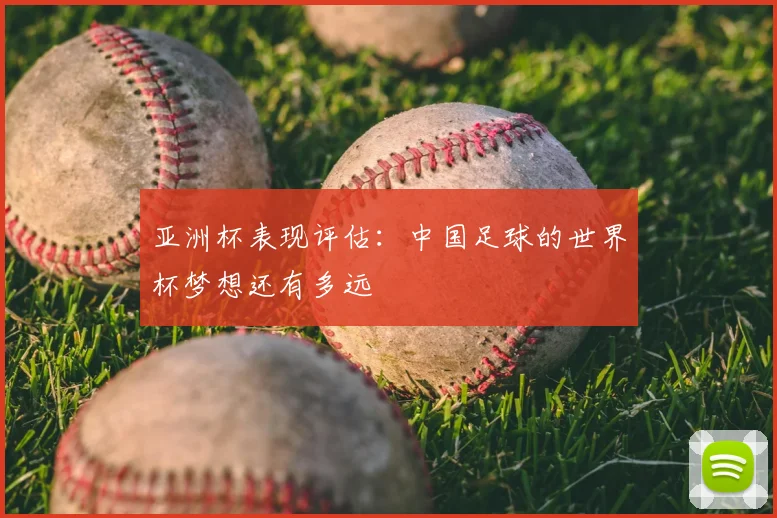 亚洲杯表现评估:中国足球的世界杯梦想还有多远