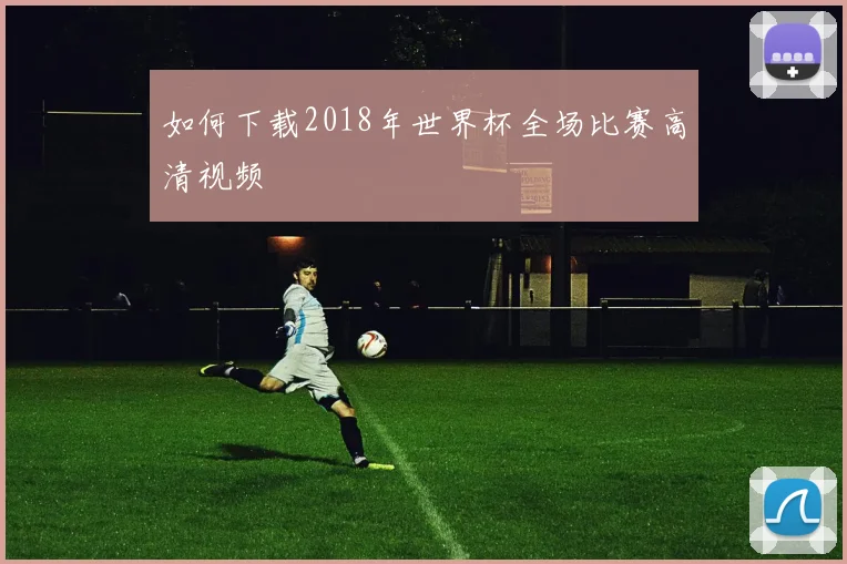 如何下载2018年世界杯全场比赛高清视频