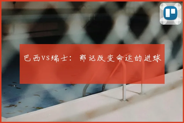 巴西vs瑞士：那记改变命运的进球