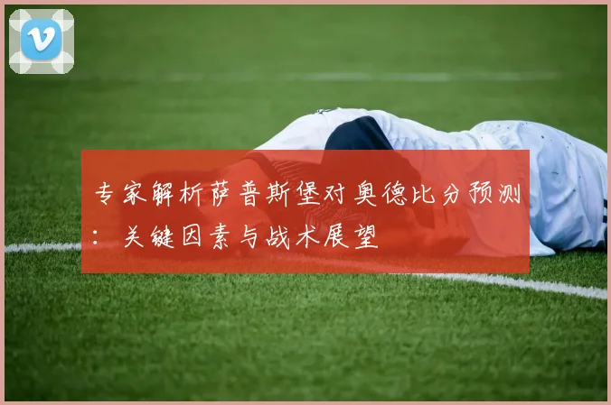 专家解析萨普斯堡对奥德比分预测：关键因素与战术展望