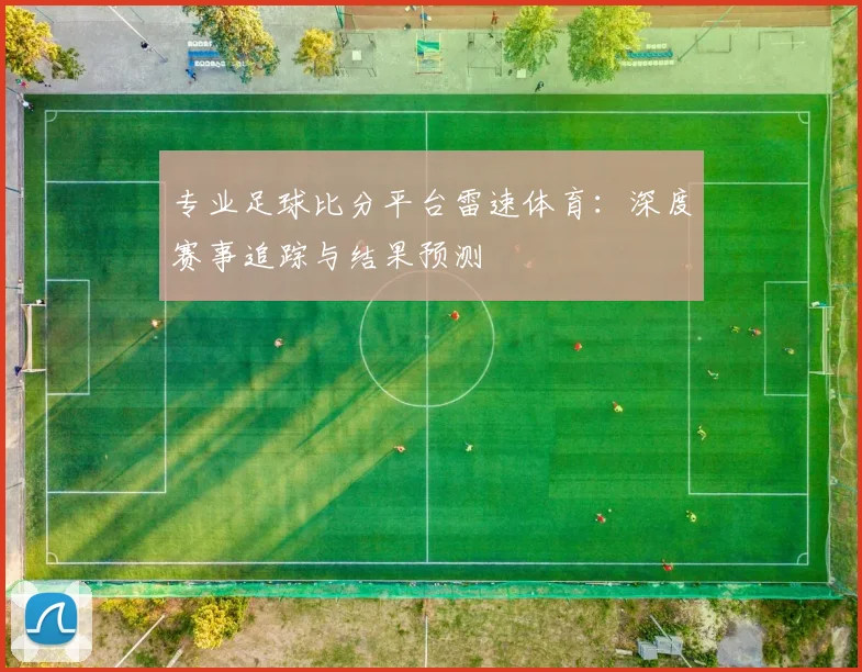 专业足球比分平台雷速体育：深度赛事追踪与结果预测