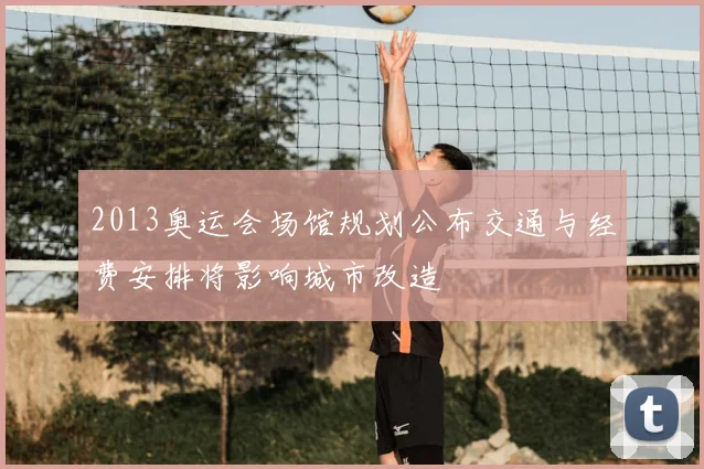 2013奥运会场馆规划公布交通与经费安排将影响城市改造