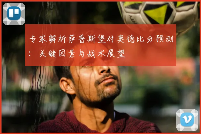 专家解析萨普斯堡对奥德比分预测：关键因素与战术展望