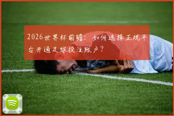 2026世界杯前瞻：如何选择正规平台开通足球投注账户？