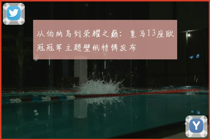 从伯纳乌到荣耀之巅：皇马13座欧冠冠军主题壁纸特辑发布