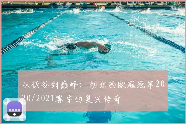 从低谷到巅峰：切尔西欧冠冠军2020/2021赛季的复兴传奇