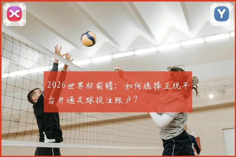 2026世界杯前瞻：如何选择正规平台开通足球投注账户？