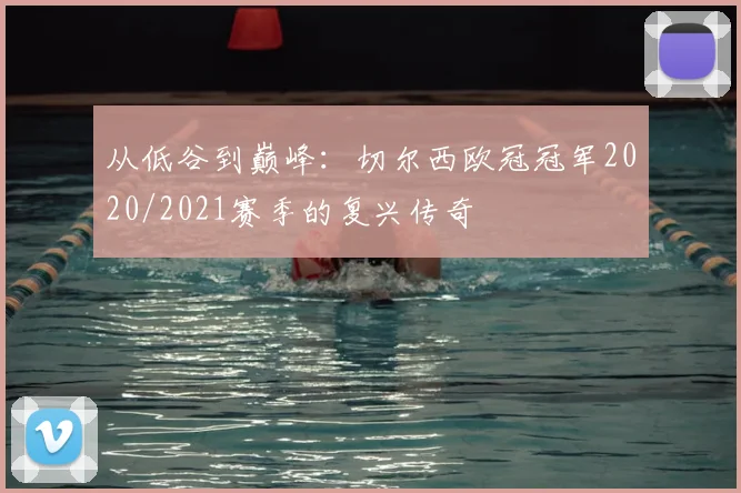 从低谷到巅峰：切尔西欧冠冠军2020/2021赛季的复兴传奇