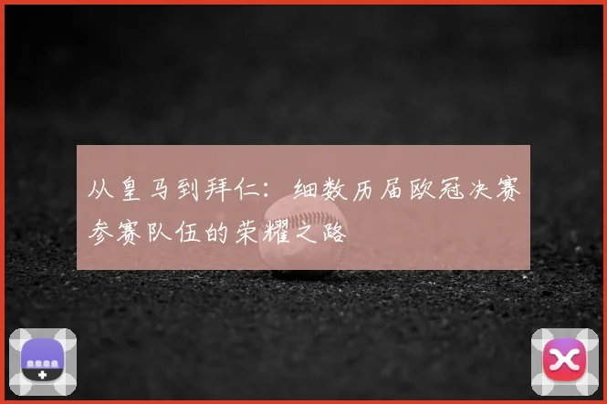 从皇马到拜仁：细数历届欧冠决赛参赛队伍的荣耀之路
