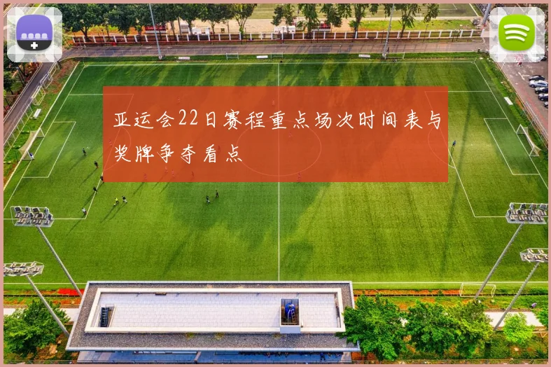 亚运会22日赛程重点场次时间表与奖牌争夺看点