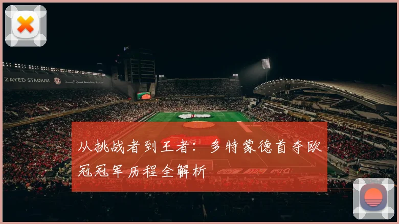 从挑战者到王者：多特蒙德首夺欧冠冠军历程全解析