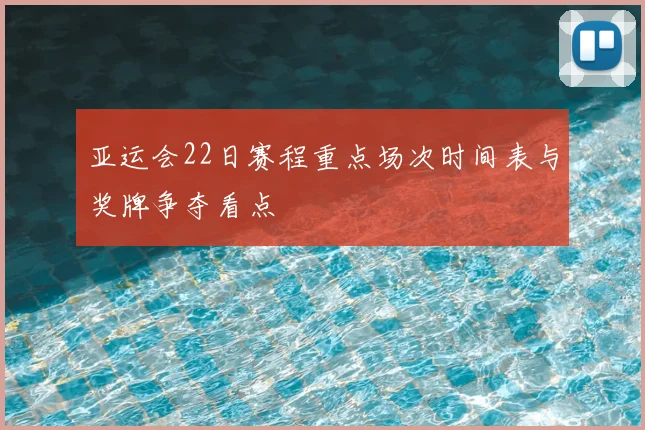 亚运会22日赛程重点场次时间表与奖牌争夺看点