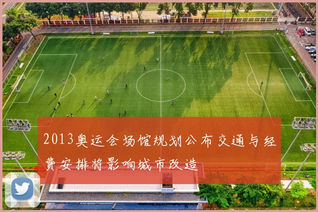 2013奥运会场馆规划公布交通与经费安排将影响城市改造