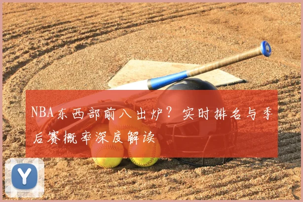 NBA东西部前八出炉？实时排名与季后赛概率深度解读