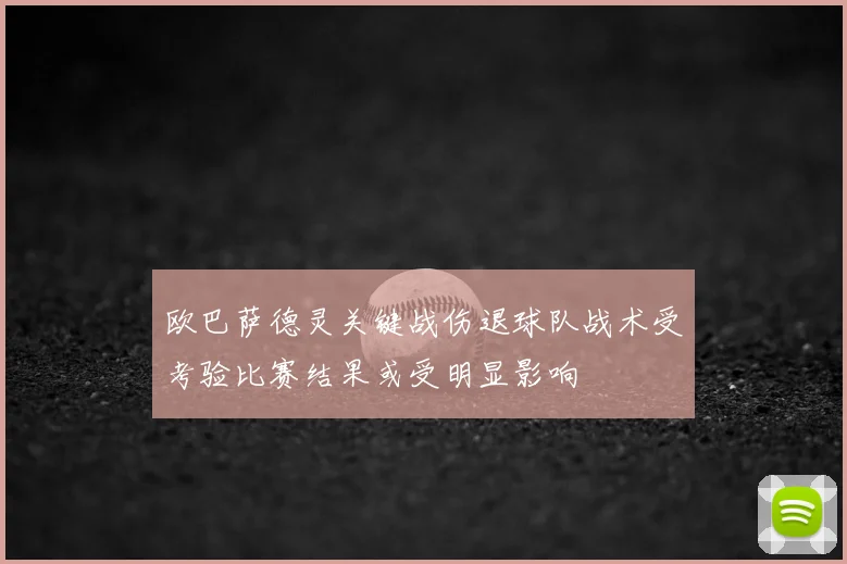 欧巴萨德灵关键战伤退球队战术受考验比赛结果或受明显影响